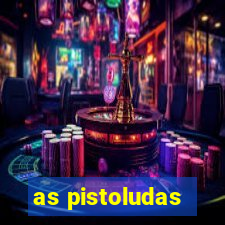 as pistoludas